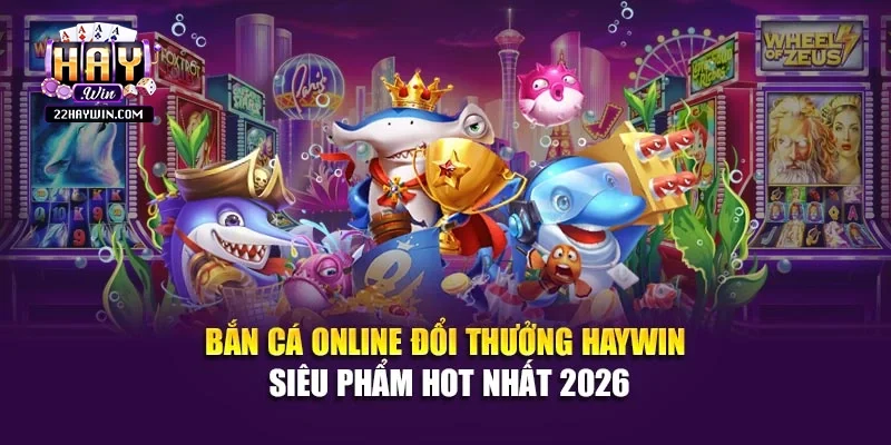 Bắn Cá Online Đổi Thưởng Haywin - Siêu Phẩm Hot Nhất 2026