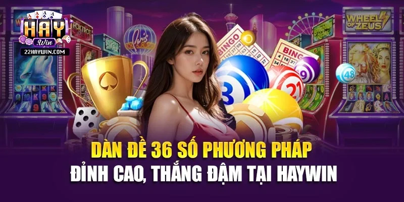 Dàn Đề 36 Số - Phương Pháp Đỉnh Cao, Thắng Đậm Tại Haywin