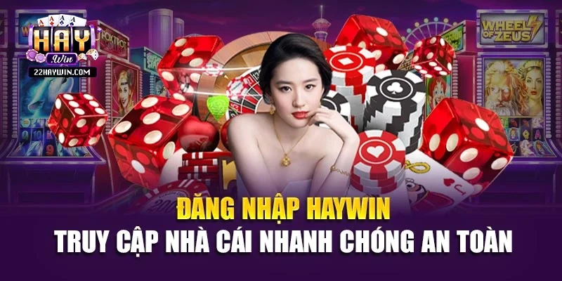 Đăng Nhập Haywin - Truy Cập Nhà Cái Nhanh Chóng An Toàn