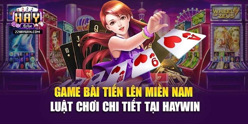 Game Bài Tiến Lên Miền Nam - Luật Chơi Chi Tiết Tại Haywin