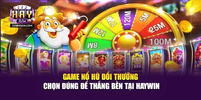 Game Nổ Hũ Đổi Thưởng – Chọn Đúng Để Thắng Bền Tại Haywin