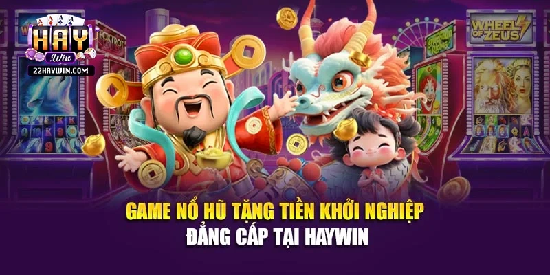 Game Nổ Hũ Tặng Tiền Khởi Nghiệp Đẳng Cấp Tại Haywin