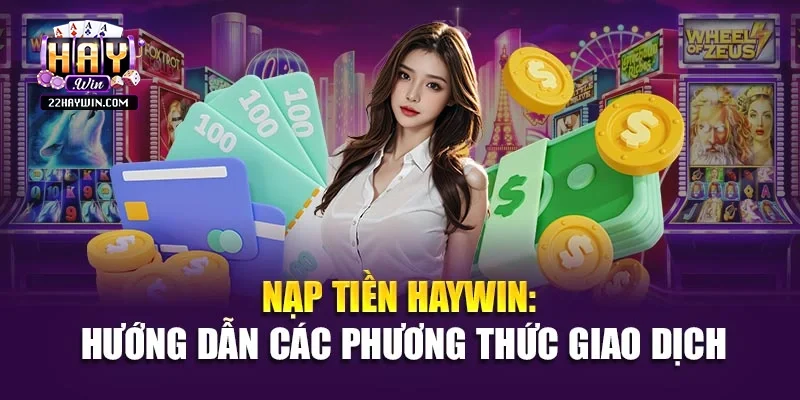 Nạp Tiền Haywin: Hướng Dẫn Các Phương Thức Giao Dịch