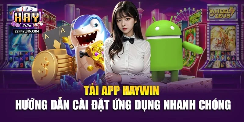 Tải App Haywin – Hướng Dẫn Cài Đặt Ứng Dụng Nhanh Chóng