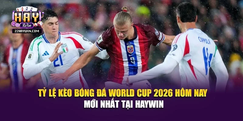 Tỷ Lệ Kèo Bóng Đá World Cup 2026 Hôm Nay Mới Nhất Tại Haywin